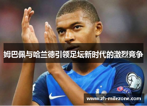 姆巴佩与哈兰德引领足坛新时代的激烈竞争