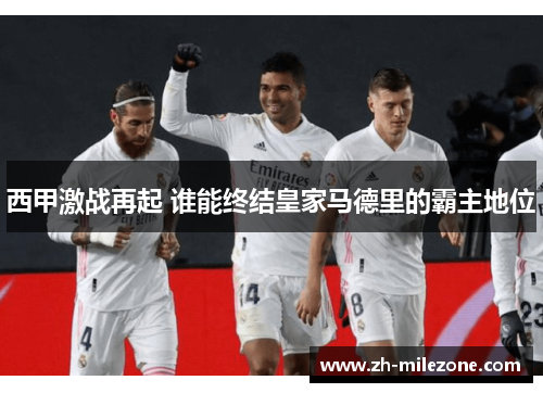 西甲激战再起 谁能终结皇家马德里的霸主地位