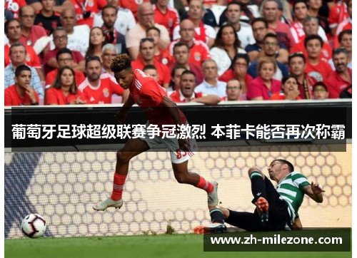 葡萄牙足球超级联赛争冠激烈 本菲卡能否再次称霸