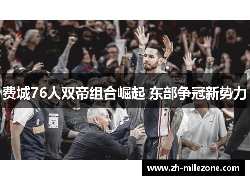费城76人双帝组合崛起 东部争冠新势力