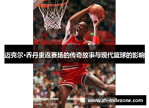 迈克尔·乔丹重返赛场的传奇故事与现代篮球的影响