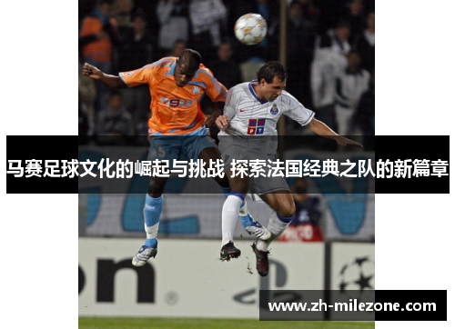 马赛足球文化的崛起与挑战 探索法国经典之队的新篇章