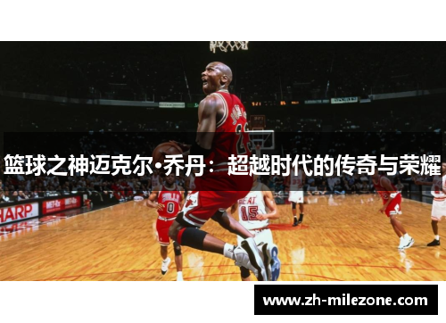 篮球之神迈克尔·乔丹：超越时代的传奇与荣耀
