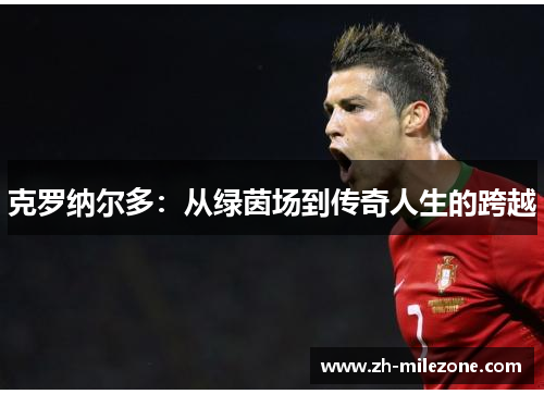 克罗纳尔多：从绿茵场到传奇人生的跨越