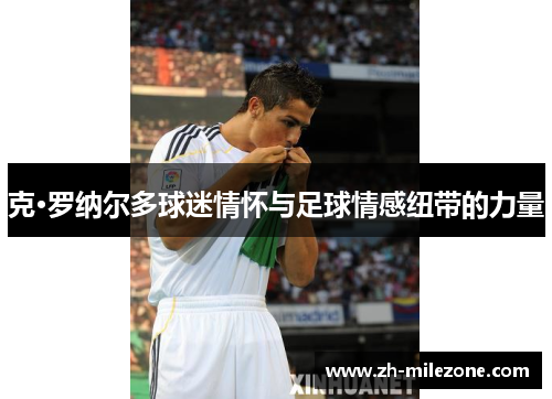 克·罗纳尔多球迷情怀与足球情感纽带的力量