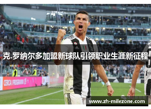 克.罗纳尔多加盟新球队引领职业生涯新征程
