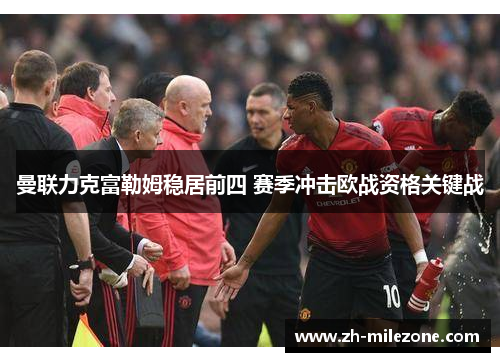曼联力克富勒姆稳居前四 赛季冲击欧战资格关键战