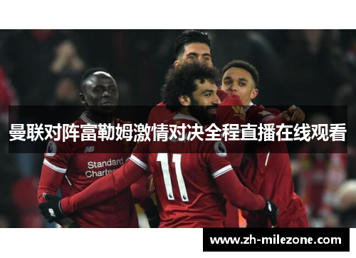 曼联对阵富勒姆激情对决全程直播在线观看