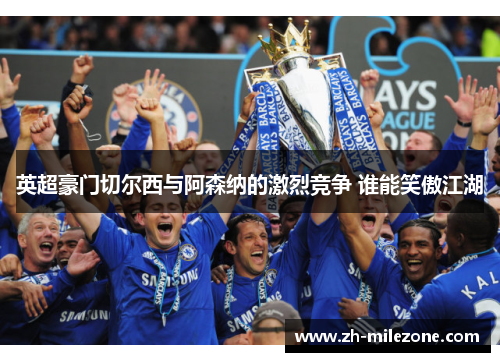英超豪门切尔西与阿森纳的激烈竞争 谁能笑傲江湖