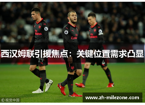 西汉姆联引援焦点：关键位置需求凸显
