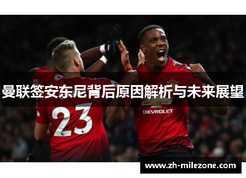 曼联签安东尼背后原因解析与未来展望