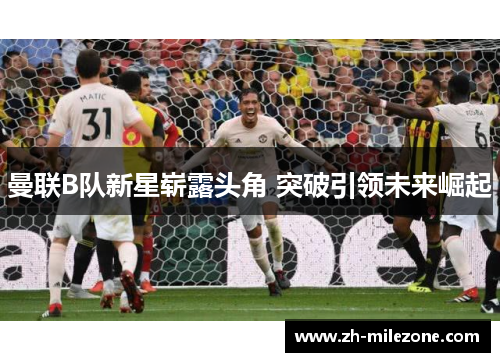 曼联B队新星崭露头角 突破引领未来崛起