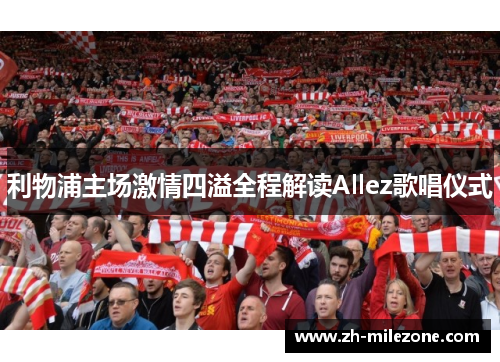 利物浦主场激情四溢全程解读Allez歌唱仪式