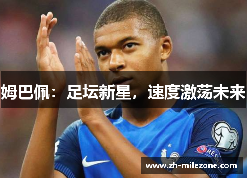 姆巴佩：足坛新星，速度激荡未来