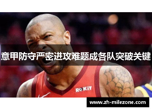 意甲防守严密进攻难题成各队突破关键