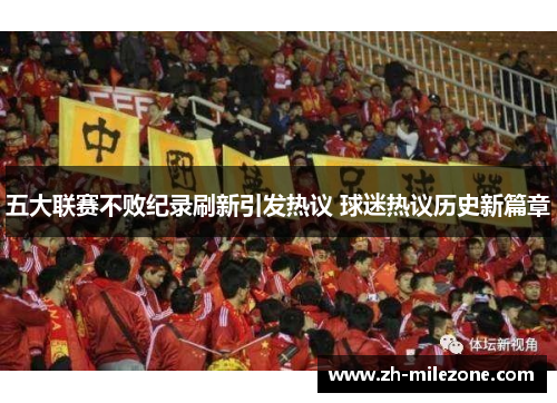 五大联赛不败纪录刷新引发热议 球迷热议历史新篇章