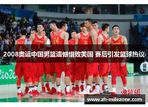 2008奥运中国男篮遗憾惜败美国 赛后引发篮球热议