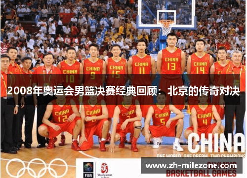 2008年奥运会男篮决赛经典回顾：北京的传奇对决