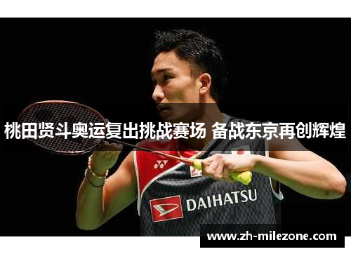 桃田贤斗奥运复出挑战赛场 备战东京再创辉煌